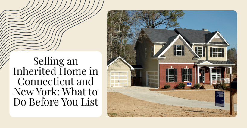 Selling an Inherited Home in Connecticut and New York: What to Do Before You List