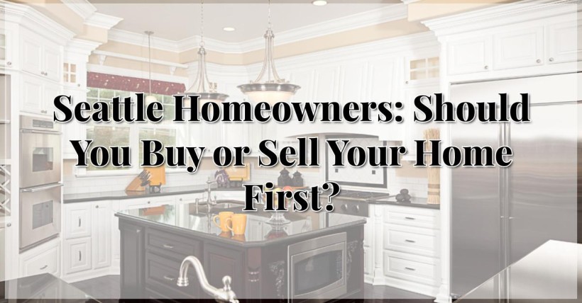 Seattle Homeowners: Should You Buy or Sell Your Home First?