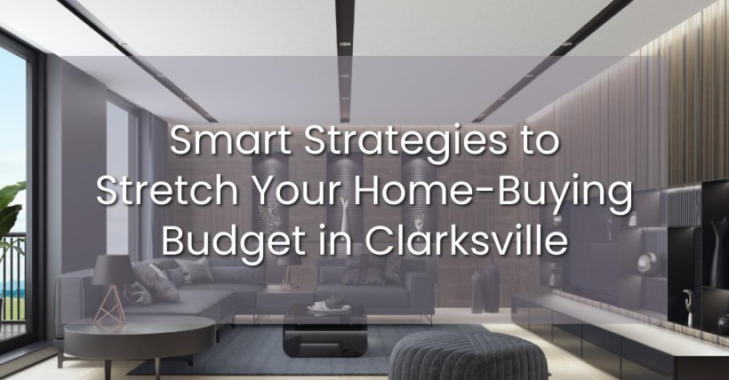 Smart Strategies to Stretch Your Home-Buying Budget in Clarksville