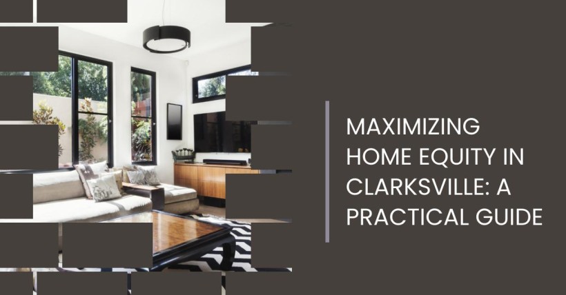 Maximizing Home Equity in Clarksville: A Practical Guide