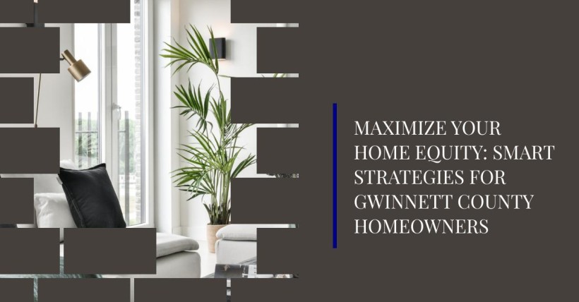 Maximize Your Home Equity: Smart Strategies for Gwinnett County Homeowners