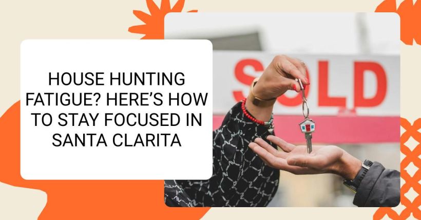 House Hunting Fatigue? Here’s How to Stay Focused in Santa Clarita