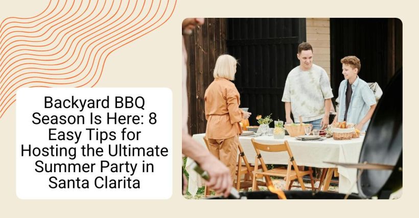 Backyard BBQ Season Is Here: 8 Easy Tips for Hosting the Ultimate Summer Party in Santa Clarita