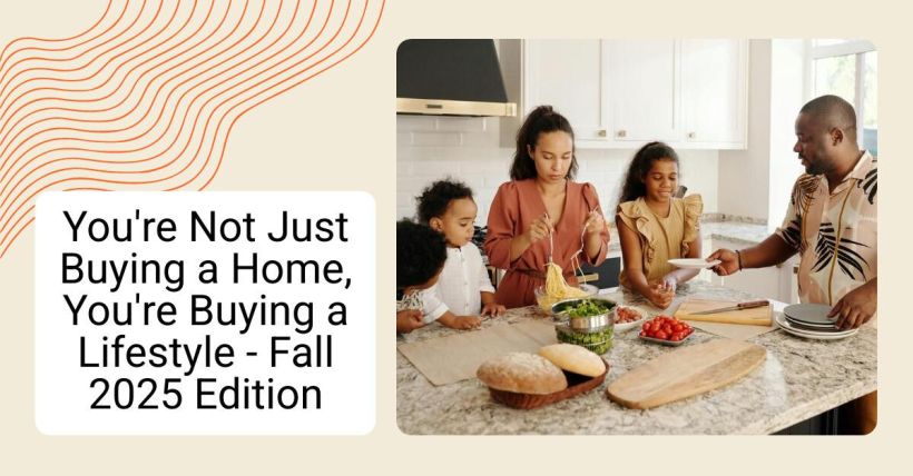 You're Not Just Buying a Home, You're Buying a Lifestyle - Fall 2025 Edition