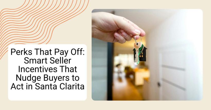 Perks That Pay Off: Smart Seller Incentives That Nudge Buyers to Act in Santa Clarita