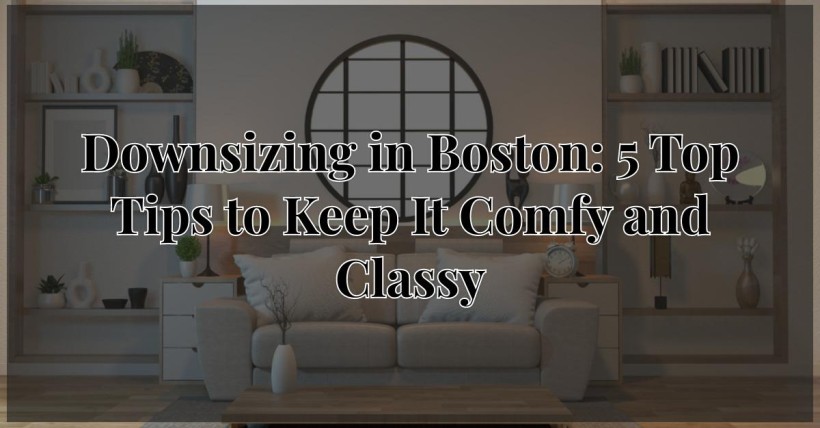 Downsizing in Boston: 5 Top Tips to Keep It Comfy and Classy