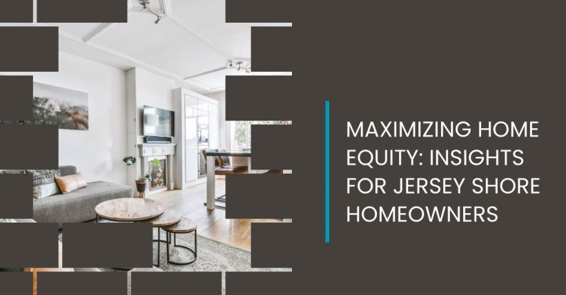 Maximizing Home Equity: Insights for Jersey Shore Homeowners