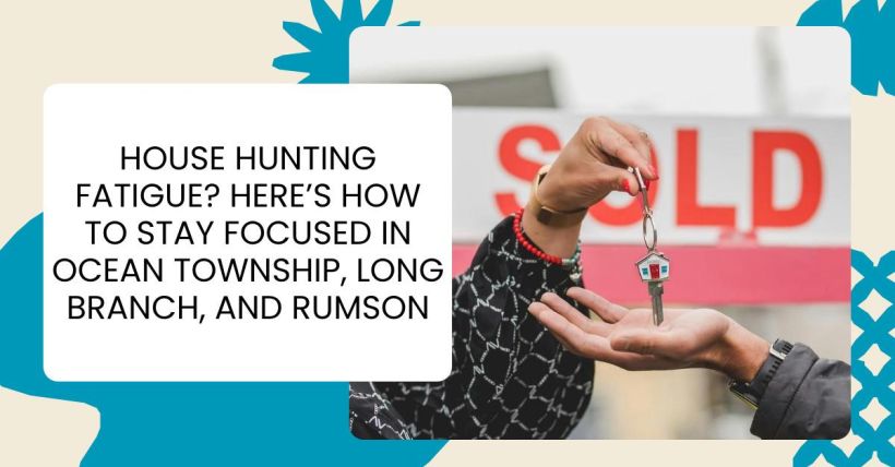 House Hunting Fatigue? Here’s How to Stay Focused in Ocean Township, Long Branch, and Rumson