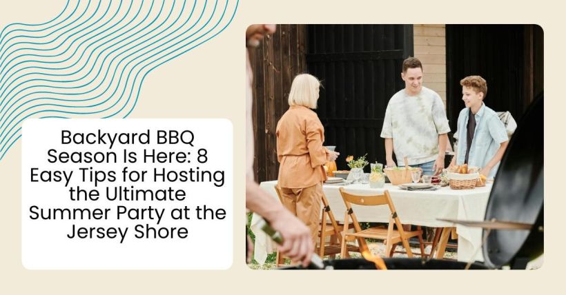 Backyard BBQ Season Is Here: 8 Easy Tips for Hosting the Ultimate Summer Party at the Jersey Shore