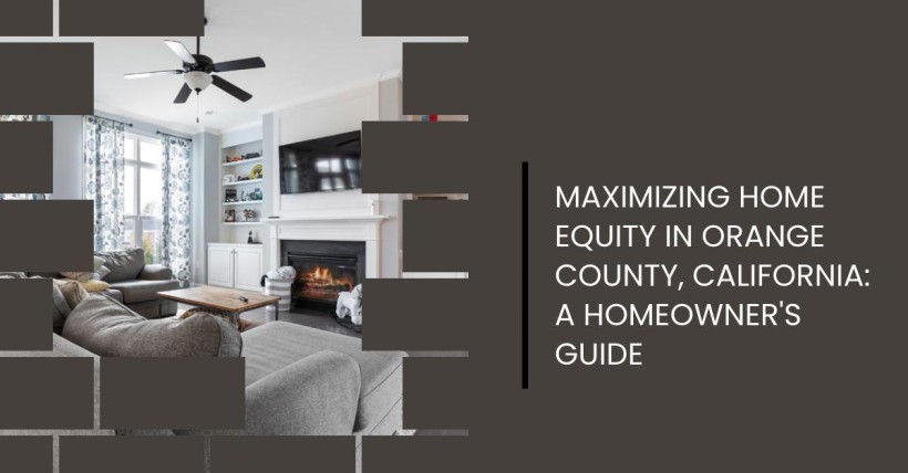 Maximizing Home Equity in Orange County, California: A Homeowner's Guide