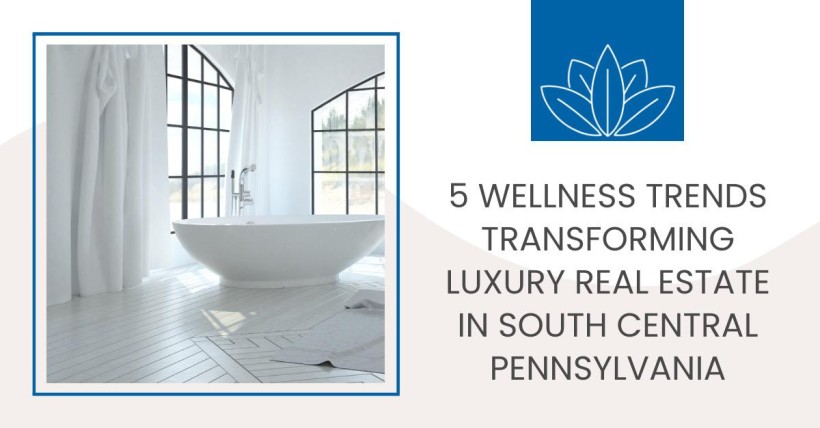 5 Wellness Trends Transforming Luxury Real Estate in South Central Pennsylvania