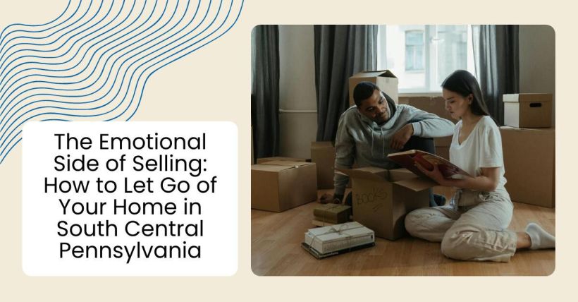The Emotional Side of Selling: How to Let Go of Your Home in South Central Pennsylvania