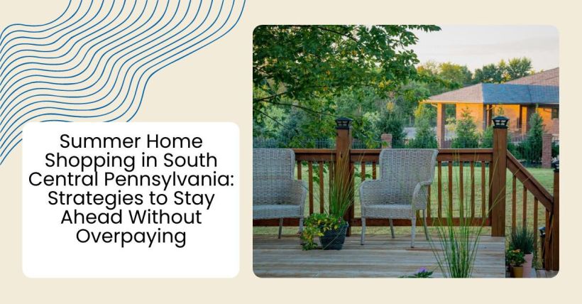 Summer Home Shopping in South Central Pennsylvania: Strategies to Stay Ahead Without Overpaying