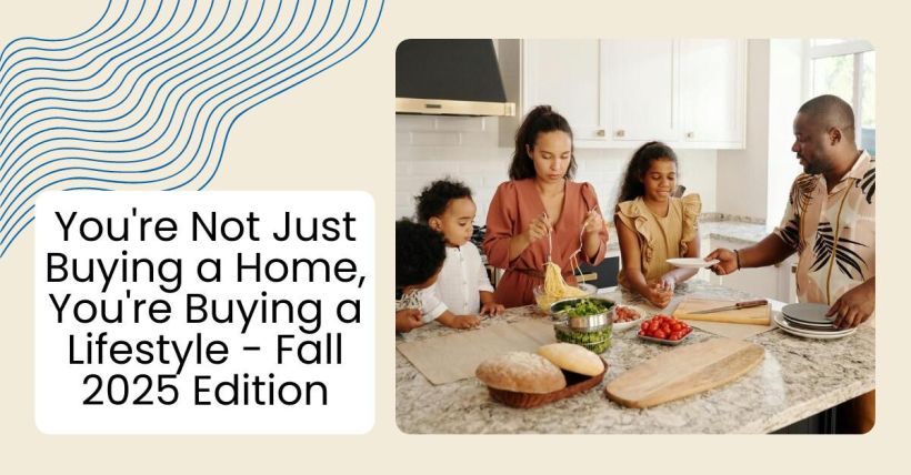 You're Not Just Buying a Home, You're Buying a Lifestyle - Fall 2025 Edition