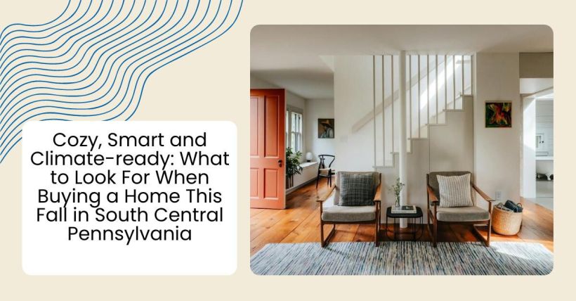 Cozy, Smart and Climate-ready: What to Look For When Buying a Home This Fall in South Central Pennsylvania
