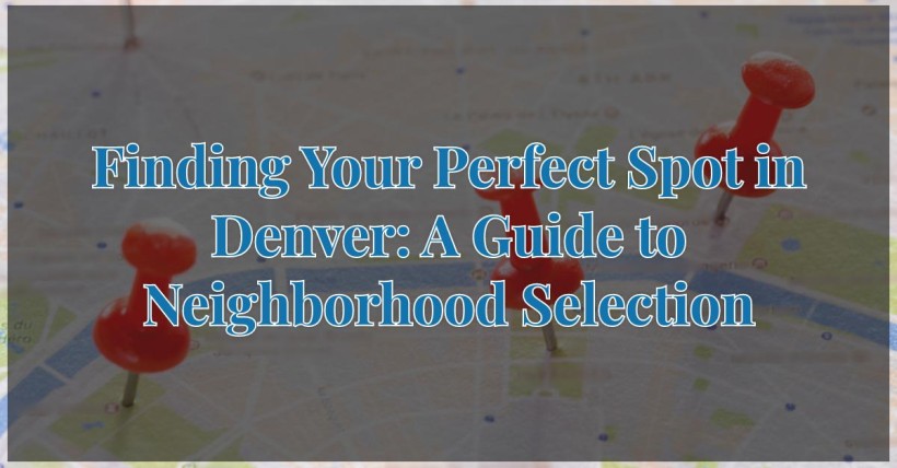 Finding Your Perfect Spot in Denver: A Guide to Neighborhood Selection