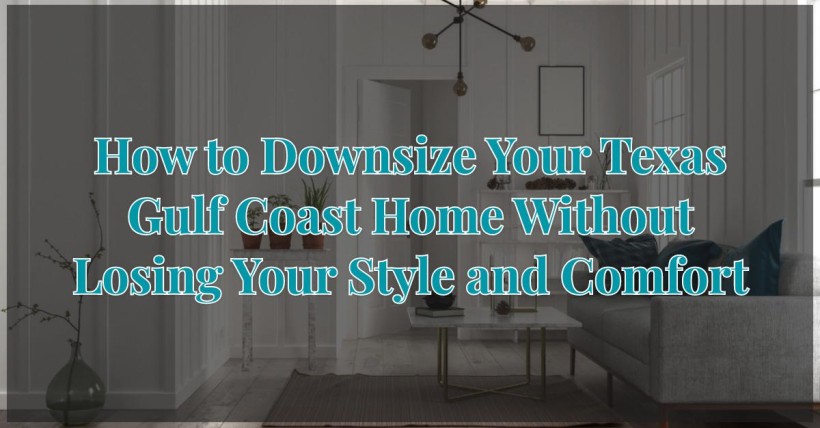 How to Downsize Your Texas Gulf Coast Home Without Losing Your Style and Comfort