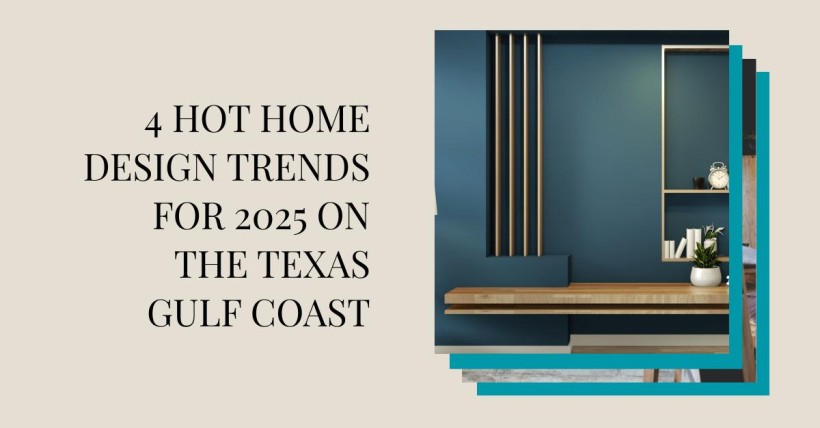 4 Hot Home Design Trends for 2025 on the Texas Gulf Coast