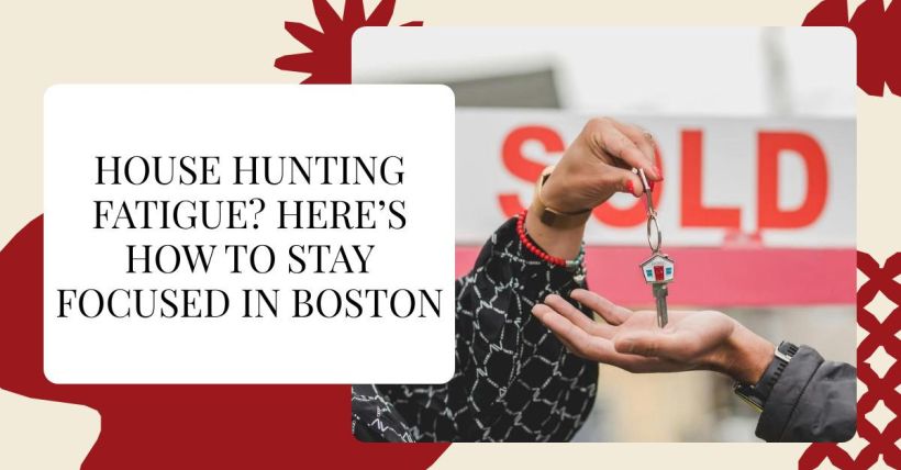 House Hunting Fatigue? Here’s How to Stay Focused in Boston