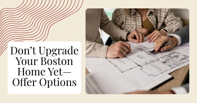 Don’t Upgrade Your Boston Home Yet—Offer Options