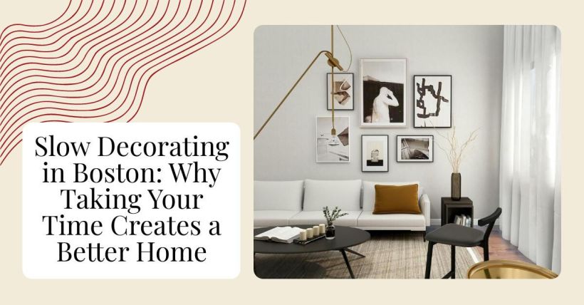 Slow Decorating in Boston: Why Taking Your Time Creates a Better Home