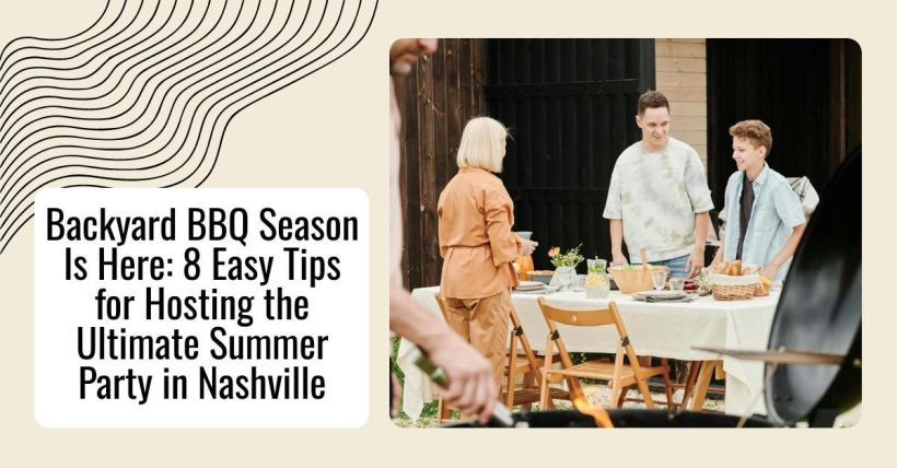 Backyard BBQ Season Is Here: 8 Easy Tips for Hosting the Ultimate Summer Party in Nashville