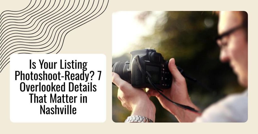 Is Your Listing Photoshoot-Ready? 7 Overlooked Details That Matter in Nashville
