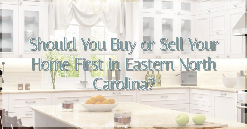 Should You Buy or Sell Your Home First in Eastern North Carolina?