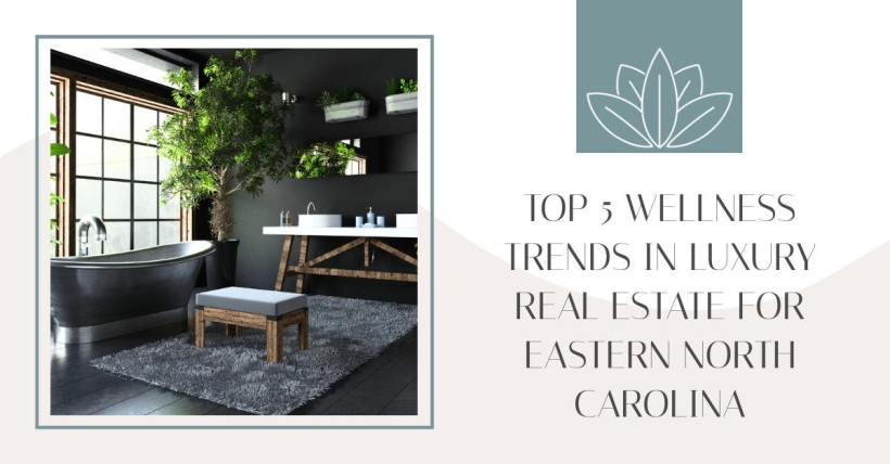 Top 5 Wellness Trends in Luxury Real Estate for Eastern North Carolina