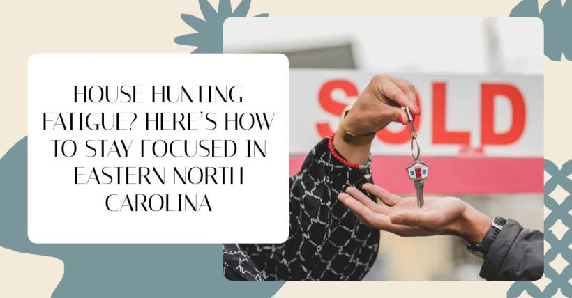 House Hunting Fatigue? Here’s How to Stay Focused in Eastern North Carolina
