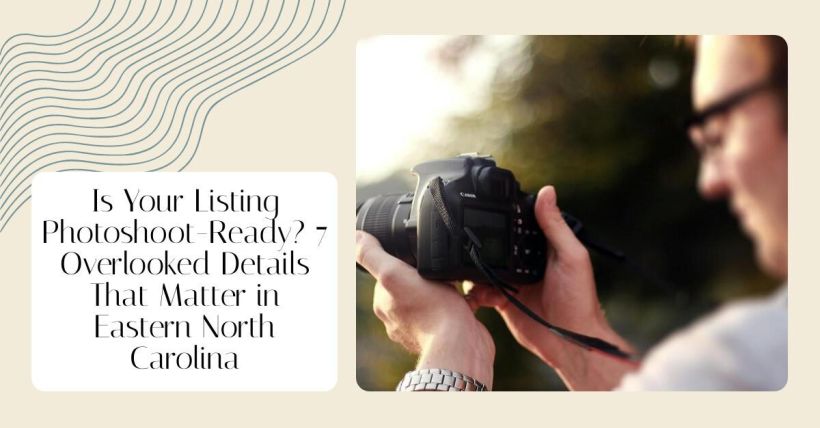 Is Your Listing Photoshoot-Ready? 7 Overlooked Details That Matter in Eastern North Carolina
