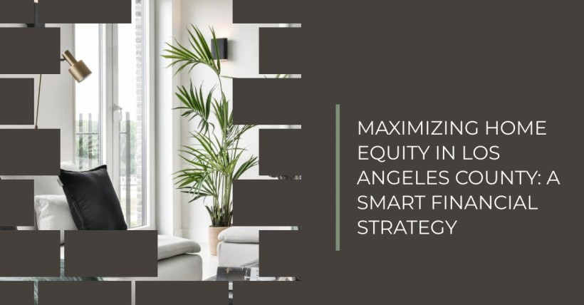 Maximizing Home Equity in Los Angeles County: A Smart Financial Strategy