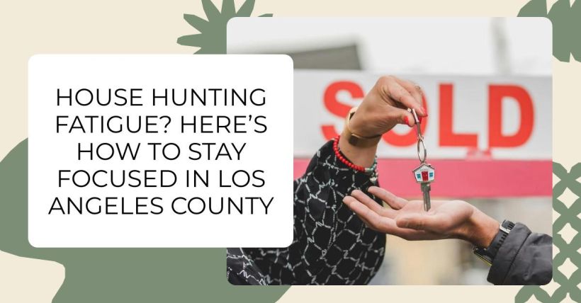 House Hunting Fatigue? Here’s How to Stay Focused in Los Angeles County