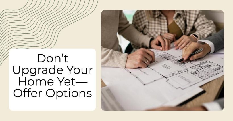 Don’t Upgrade Your Home Yet—Offer Options