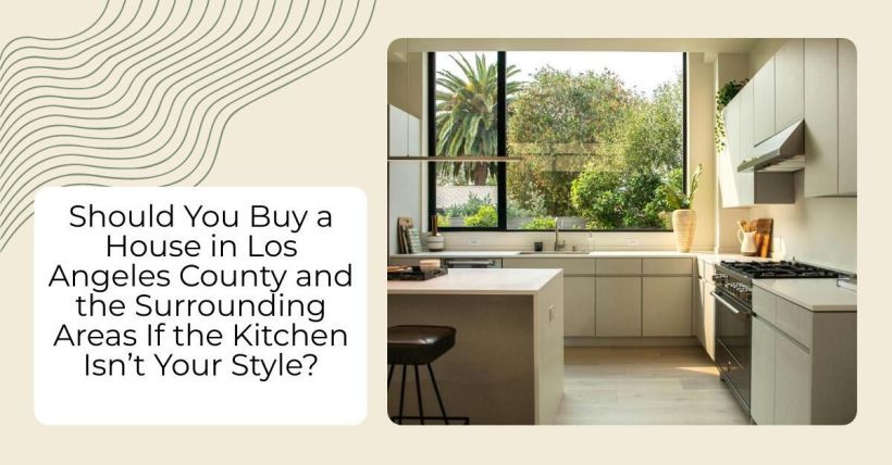 Should You Buy a House in Los Angeles County and the Surrounding Areas If the Kitchen Isn’t Your Style?