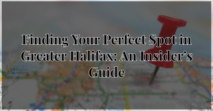 Finding Your Perfect Spot in Greater Halifax: An Insider’s Guide