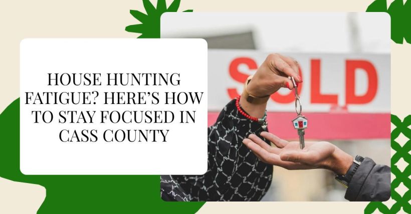 House Hunting Fatigue? Here’s How to Stay Focused in Cass County