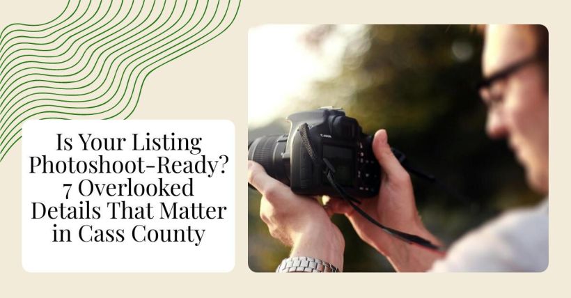 Is Your Listing Photoshoot-Ready? 7 Overlooked Details That Matter in Cass County