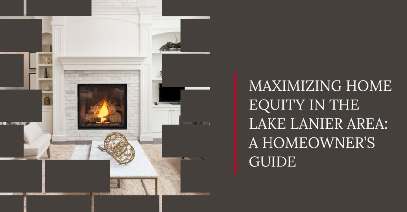 Maximizing Home Equity in the Lake Lanier Area: A Homeowner’s Guide