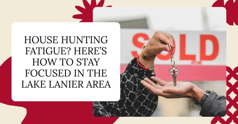 House Hunting Fatigue? Here’s How to Stay Focused in the Lake Lanier Area