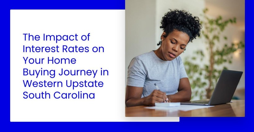 The Impact of Interest Rates on Your Home Buying Journey in Western Upstate South Carolina