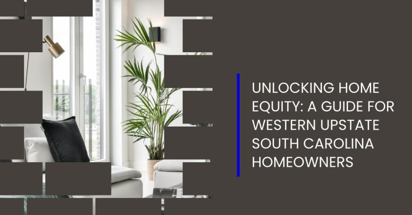 Unlocking Home Equity: A Guide for Western Upstate South Carolina Homeowners