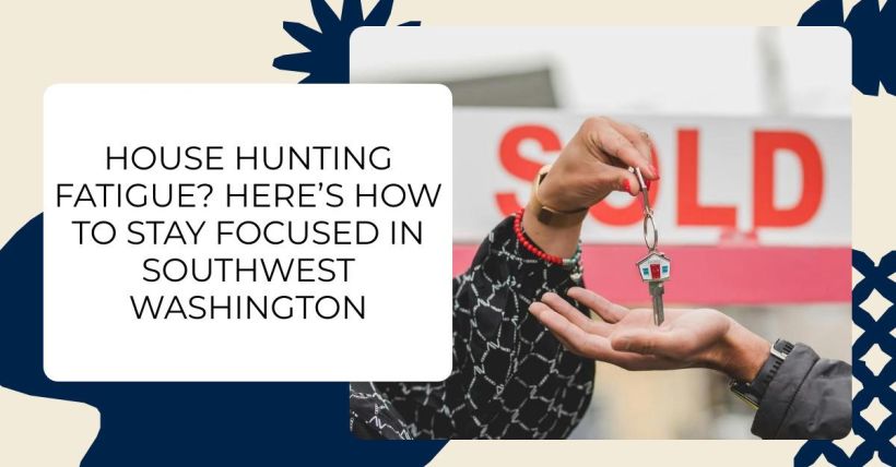 House Hunting Fatigue? Here’s How to Stay Focused in Southwest Washington