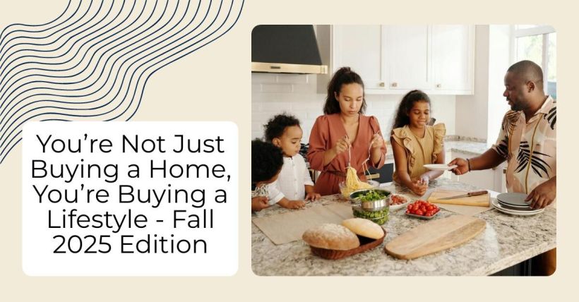 You’re Not Just Buying a Home, You’re Buying a Lifestyle - Fall 2025 Edition