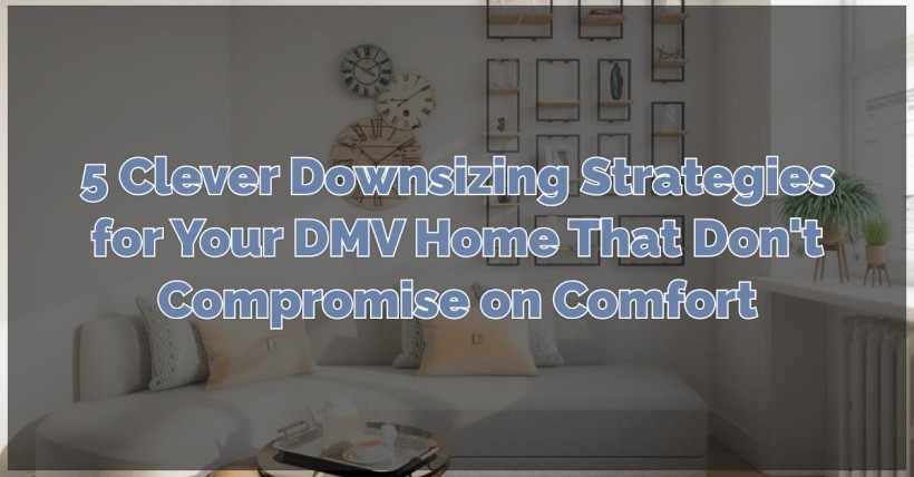 5 Clever Downsizing Strategies for Your DMV Home That Don't Compromise on Comfort