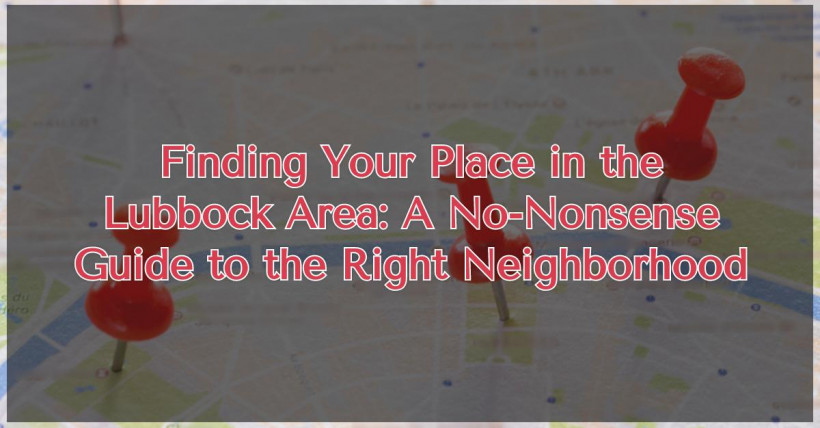 Finding Your Place in the Lubbock Area: A No-Nonsense Guide to the Right Neighborhood