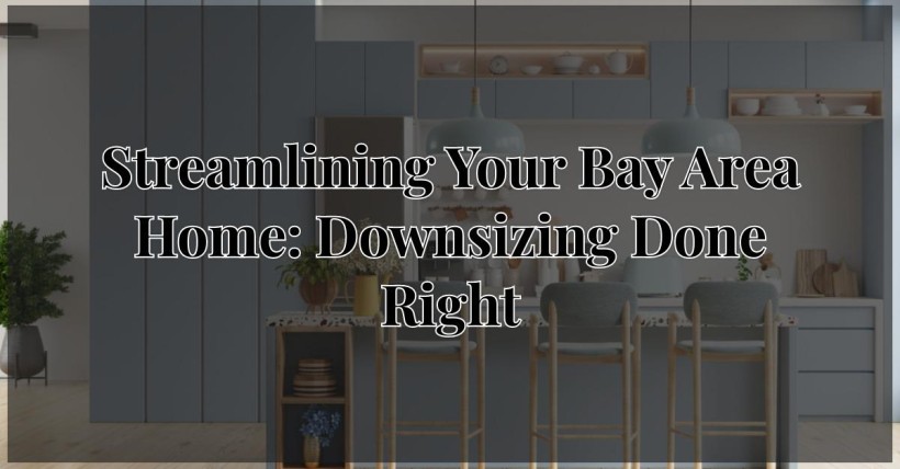 Streamlining Your Bay Area Home: Downsizing Done Right