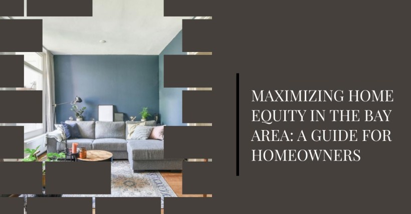 Maximizing Home Equity in the Bay Area: A Guide for Homeowners