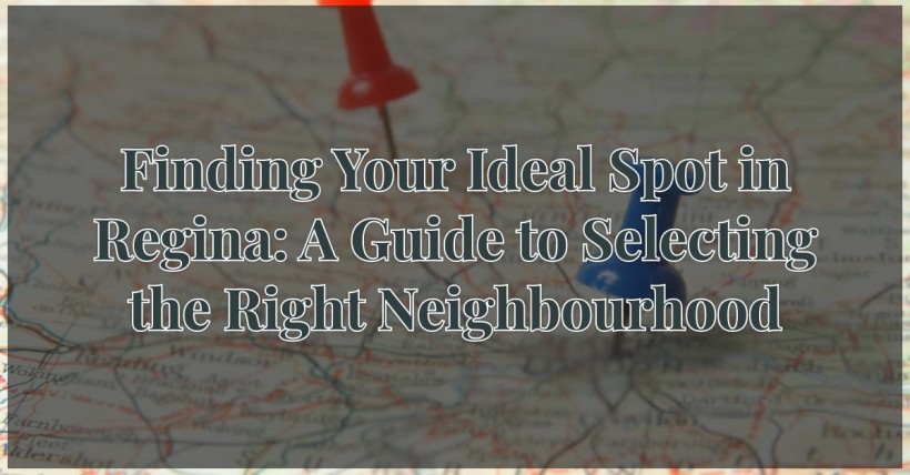 Finding Your Ideal Spot in Regina: A Guide to Selecting the Right Neighbourhood