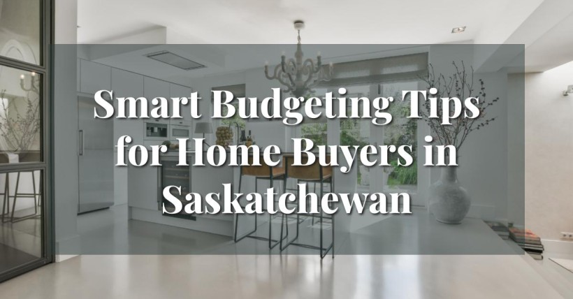 Smart Budgeting Tips for Home Buyers in Saskatchewan